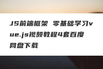 JS前端框架 零基础学习vue.js视频教程4套百度网盘下载