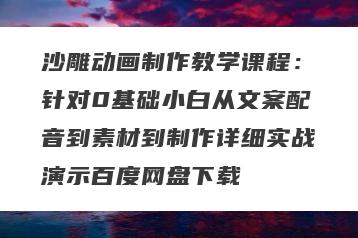 沙雕动画制作教学课程：针对0基础小白从文案配音到素材到制作详细实战演示百度网盘下载