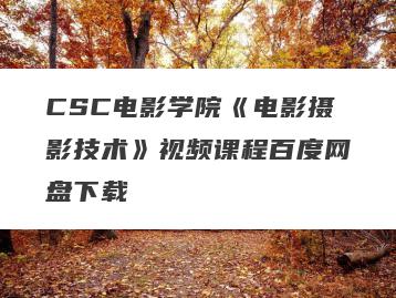 CSC电影学院《电影摄影技术》视频课程百度网盘下载