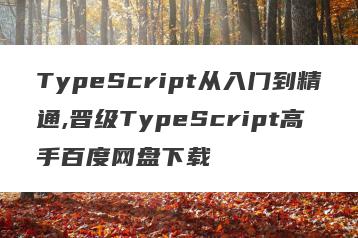 TypeScript从入门到精通,晋级TypeScript高手百度网盘下载