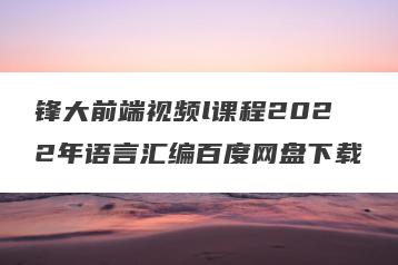 锋大前端视频l课程2022年语言汇编百度网盘下载