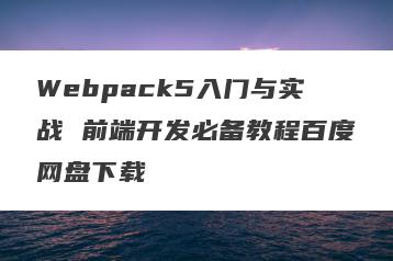 Webpack5入门与实战 前端开发必备教程百度网盘下载