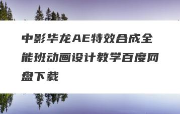 中影华龙AE特效合成全能班动画设计教学百度网盘下载