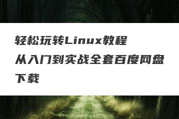 轻松玩转Linux教程 从入门到实战全套百度网盘下载