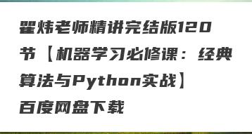 瞿炜老师精讲完结版120节【机器学习必修课：经典算法与Python实战】百度网盘下载