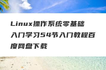 Linux操作系统零基础入门学习54节入门教程百度网盘下载