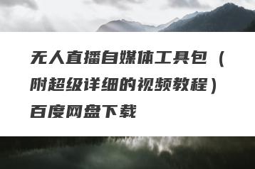 无人直播自媒体工具包（附超级详细的视频教程）百度网盘下载