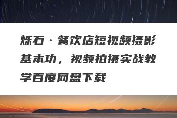 烁石·餐饮店短视频摄影基本功，视频拍摄实战教学百度网盘下载