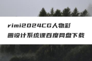 rimi2024CG人物彩画设计系统课百度网盘下载