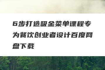 6步打造吸金菜单课程专为餐饮创业者设计百度网盘下载
