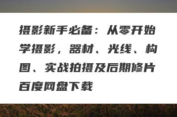 摄影新手必备：从零开始学摄影，器材、光线、构图、实战拍摄及后期修片百度网盘下载