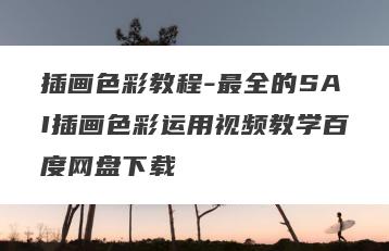 插画色彩教程-最全的SAI插画色彩运用视频教学百度网盘下载