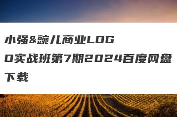 小强&豌儿商业LOGO实战班第7期2024百度网盘下载