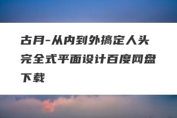 古月-从内到外搞定人头完全式平面设计百度网盘下载