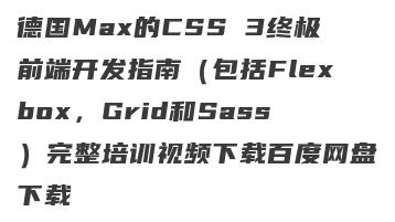 德国Max的CSS 3终极前端开发指南（包括Flexbox，Grid和Sass）完整培训视频下载百度网盘下载