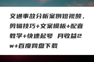 交通事故分析案例短视频，剪辑技巧+文案模板+配音教学+快速起号 月收益2w+百度网盘下载