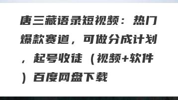 唐三藏语录短视频：热门爆款赛道，可做分成计划，起号收徒（视频+软件）百度网盘下载