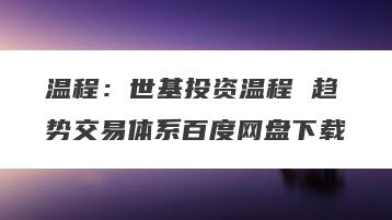 温程：世基投资温程 趋势交易体系百度网盘下载