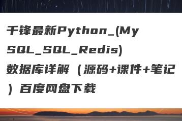 千锋最新Python_(MySQL_SQL_Redis)数据库详解（源码+课件+笔记）百度网盘下载