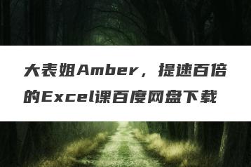 大表姐Amber，提速百倍的Excel课百度网盘下载