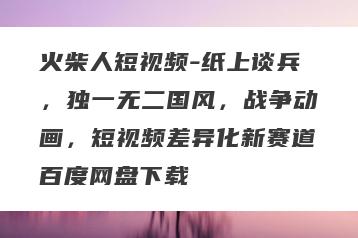 火柴人短视频-纸上谈兵，独一无二国风，战争动画，短视频差异化新赛道百度网盘下载