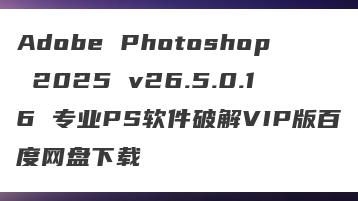 Adobe Photoshop 2025 v26.5.0.16 专业PS软件破解VIP版百度网盘下载