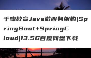 千峰教育Java微服务架构(SpringBoot+SpringCloud)13.5G百度网盘下载