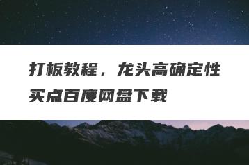 打板教程，龙头高确定性买点百度网盘下载
