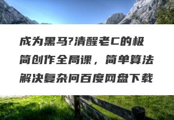 成为黑马?清醒老C的极简创作全局课，简单算法解决复杂问百度网盘下载