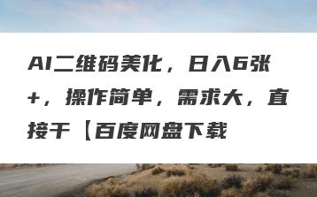 AI二维码美化，日入6张+，操作简单，需求大，直接干【百度网盘下载