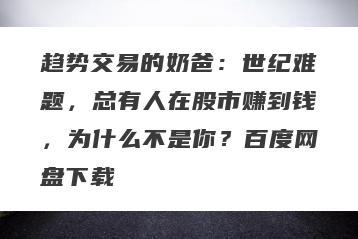 趋势交易的奶爸：世纪难题，总有人在股市赚到钱，为什么不是你？百度网盘下载