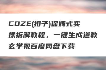 COZE(扣子)保姆式实操拆解教程,一键生成道教玄学视百度网盘下载