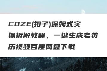 COZE(扣子)保姆式实操拆解教程，一键生成老黄历视频百度网盘下载