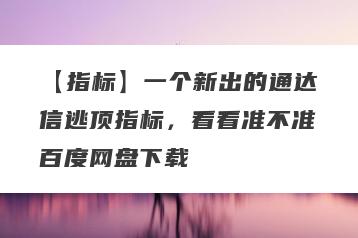 【指标】一个新出的通达信逃顶指标，看看准不准百度网盘下载