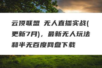 云顶联盟・无人直播实战(更新7月)，最新无人玩法和半无百度网盘下载