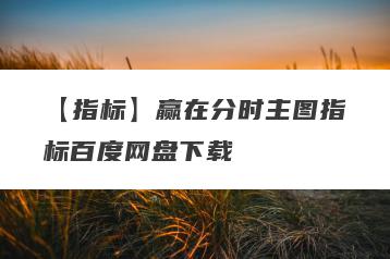 【指标】赢在分时主图指标百度网盘下载