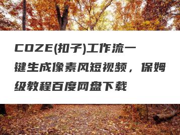 COZE(扣子)工作流一键生成像素风短视频，保姆级教程百度网盘下载