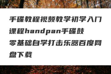 手碟教程视频教学初学入门课程handpan手碟鼓零基础自学打击乐器百度网盘下载