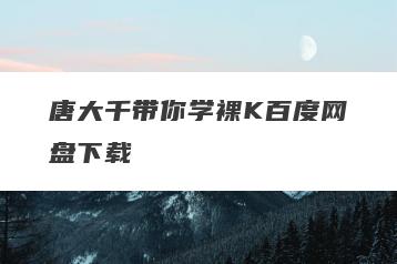唐大千带你学裸K百度网盘下载
