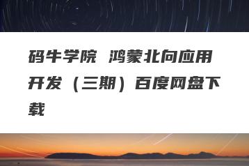 码牛学院 鸿蒙北向应用开发（三期）百度网盘下载
