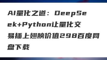 AI量化之道：DeepSeek+Python让量化交易插上翅膀价值298百度网盘下载