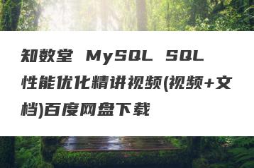 知数堂 MySQL SQL性能优化精讲视频(视频+文档)百度网盘下载