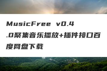 MusicFree v0.4.0聚集音乐播放+插件接口百度网盘下载