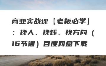 商业实战课【老板必学】：找人、找钱、找方向（16节课）百度网盘下载