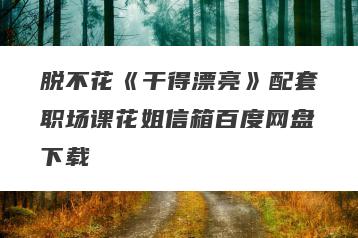 脱不花《干得漂亮》配套职场课花姐信箱百度网盘下载