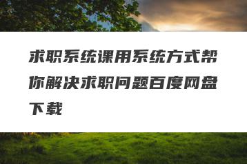 求职系统课用系统方式帮你解决求职问题百度网盘下载