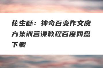 花生酥：神奇百变作文魔方集训营课教程百度网盘下载