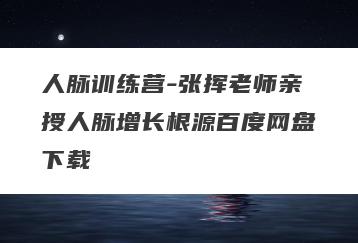 人脉训练营-张挥老师亲授人脉增长根源百度网盘下载