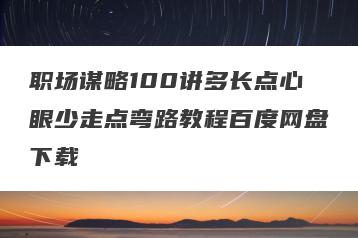 职场谋略100讲多长点心眼少走点弯路教程百度网盘下载