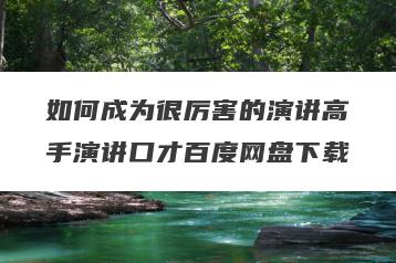 如何成为很厉害的演讲高手演讲口才百度网盘下载